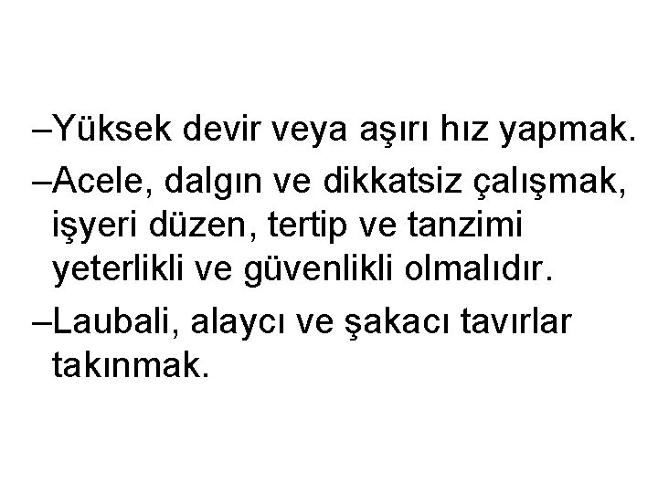 –Yüksek devir veya aşırı hız yapmak. –Acele, dalgın ve dikkatsiz çalışmak, işyeri düzen, tertip