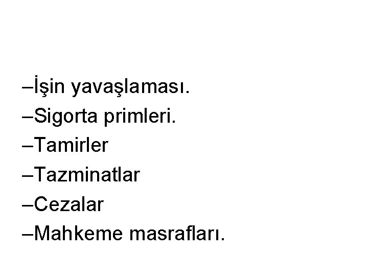 –İşin yavaşlaması. –Sigorta primleri. –Tamirler –Tazminatlar –Cezalar –Mahkeme masrafları. 