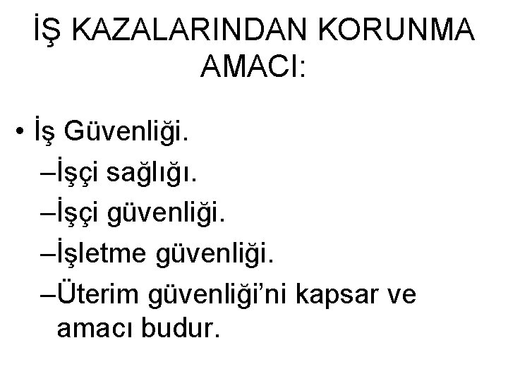 İŞ KAZALARINDAN KORUNMA AMACI: • İş Güvenliği. –İşçi sağlığı. –İşçi güvenliği. –İşletme güvenliği. –Üterim