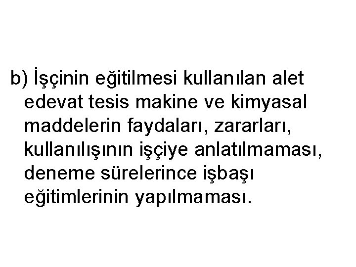 b) İşçinin eğitilmesi kullanılan alet edevat tesis makine ve kimyasal maddelerin faydaları, zararları, kullanılışının