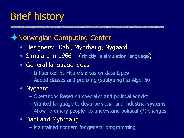 Brief history u. Norwegian Computing Center • Designers: Dahl, Myhrhaug, Nygaard • Simula-1 in Brief history u. Norwegian Computing Center • Designers: Dahl, Myhrhaug, Nygaard • Simula-1 in