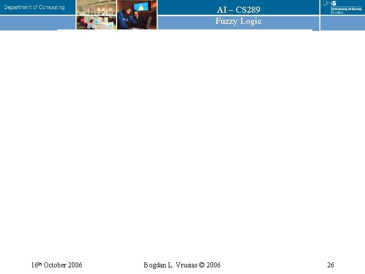 AI – CS 289 Fuzzy Logic 16 th October 2006 Bogdan L. Vrusias ©