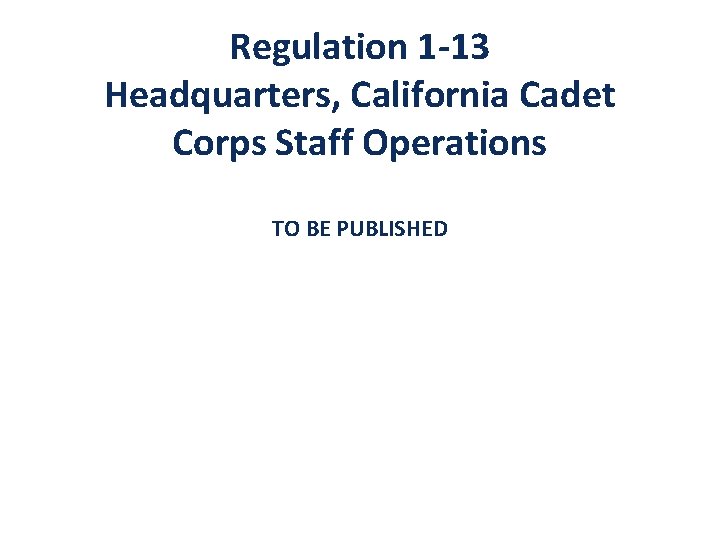 Regulation 1 -13 Headquarters, California Cadet Corps Staff Operations TO BE PUBLISHED 