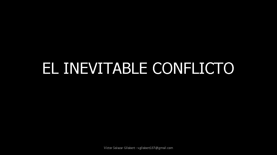 EL INEVITABLE CONFLICTO Victor Salazar Gilabert - vgilabert 187@gmail. com 