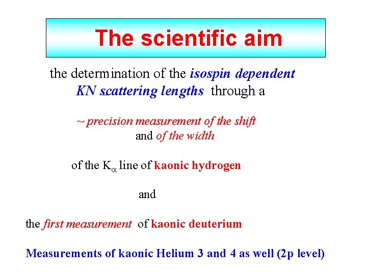 The scientific aim the determination of the isospin dependent KN scattering lengths through a