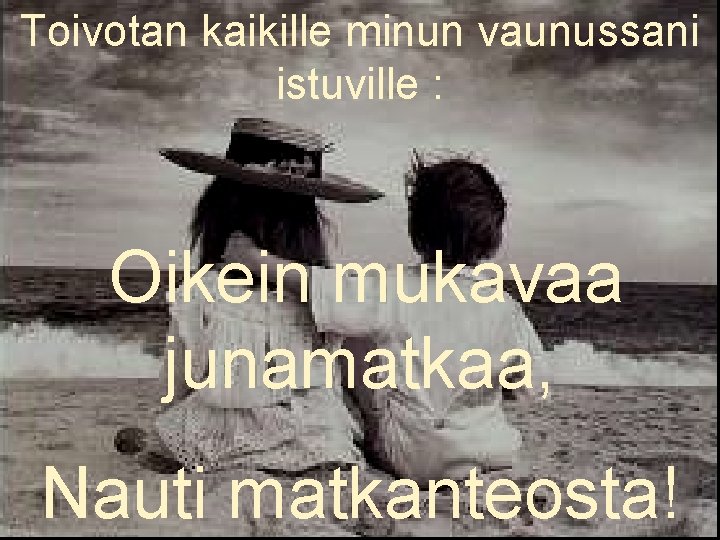 Toivotan kaikille minun vaunussani istuville : Oikein mukavaa junamatkaa, Nauti matkanteosta! 