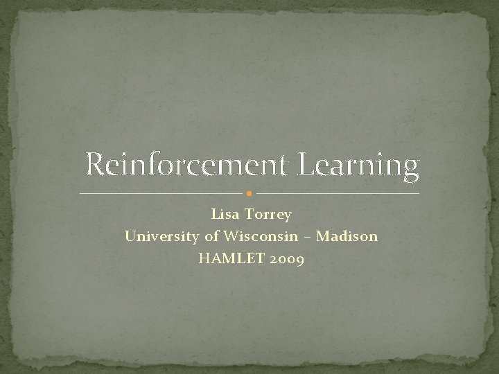 Reinforcement Learning Lisa Torrey University of Wisconsin – Madison HAMLET 2009 