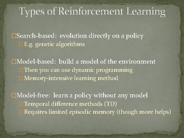 Types of Reinforcement Learning �Search-based: evolution directly on a policy � E. g. genetic