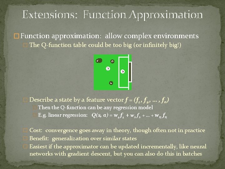Extensions: Function Approximation � Function approximation: allow complex environments � The Q-function table could