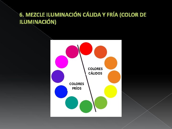 6. MEZCLE ILUMINACIÓN CÁLIDA Y FRÍA (COLOR DE ILUMINACIÓN) COLORES CÁLIDOS COLORES FRÍOS 