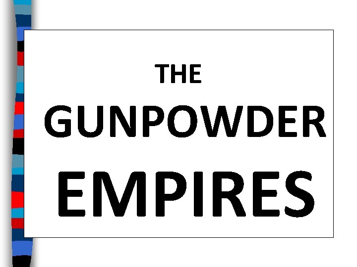 THE GUNPOWDER EMPIRES 