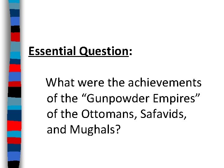 Essential Question: What were the achievements of the “Gunpowder Empires” of the Ottomans, Safavids,
