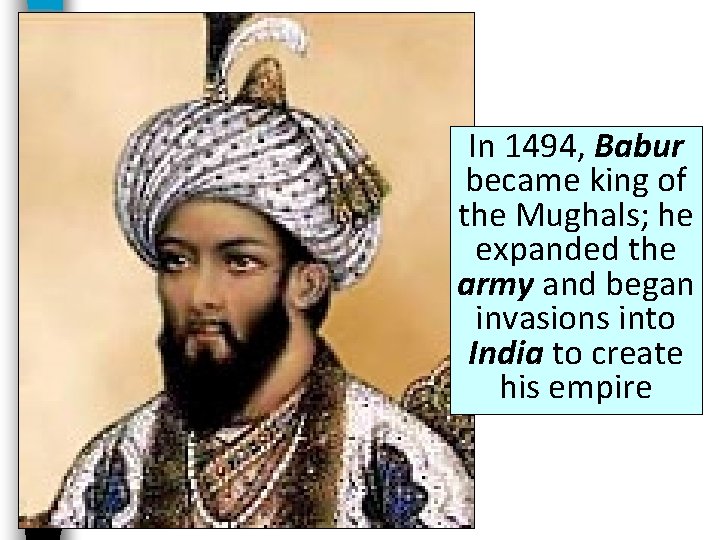 In 1494, Babur became king of the Mughals; he expanded the army and began