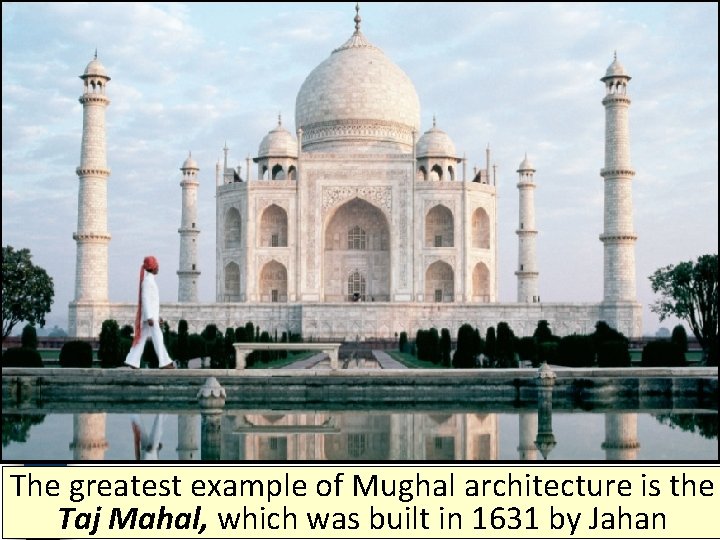The greatest example of Mughal architecture is the Taj Mahal, which was built in