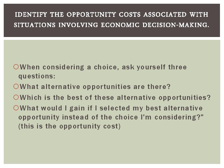 IDENTIFY THE OPPORTUNITY COSTS ASSOCIATED WITH SITUATIONS INVOLVING ECONOMIC DECISION-MAKING. When considering a choice,