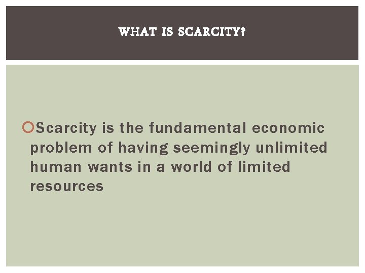 WHAT IS SCARCITY? Scarcity is the fundamental economic problem of having seemingly unlimited human
