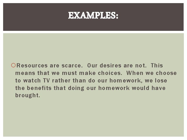 EXAMPLES: Resources are scarce. Our desires are not. This means that we must make