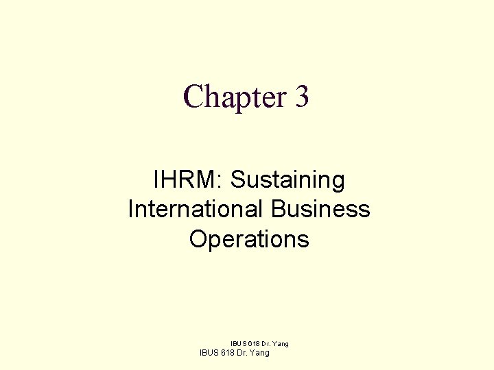 Chapter 3 IHRM: Sustaining International Business Operations IBUS 618 Dr. Yang 