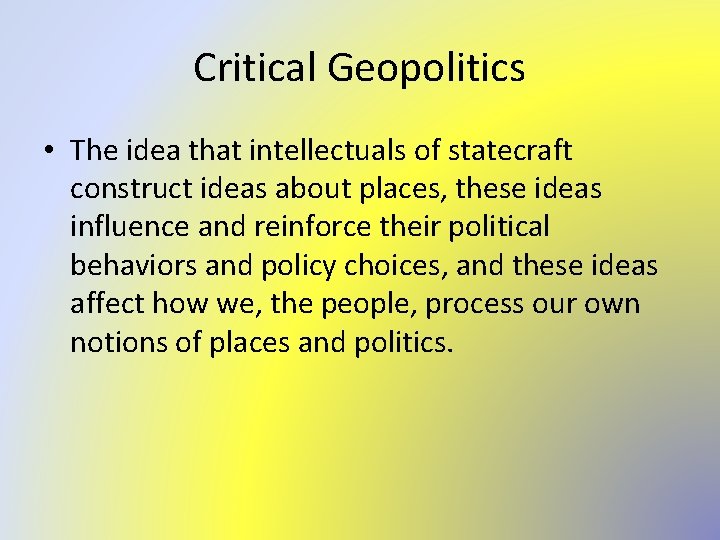 Critical Geopolitics • The idea that intellectuals of statecraft construct ideas about places, these