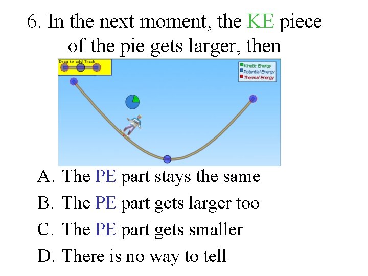 6. In the next moment, the KE piece of the pie gets larger, then
