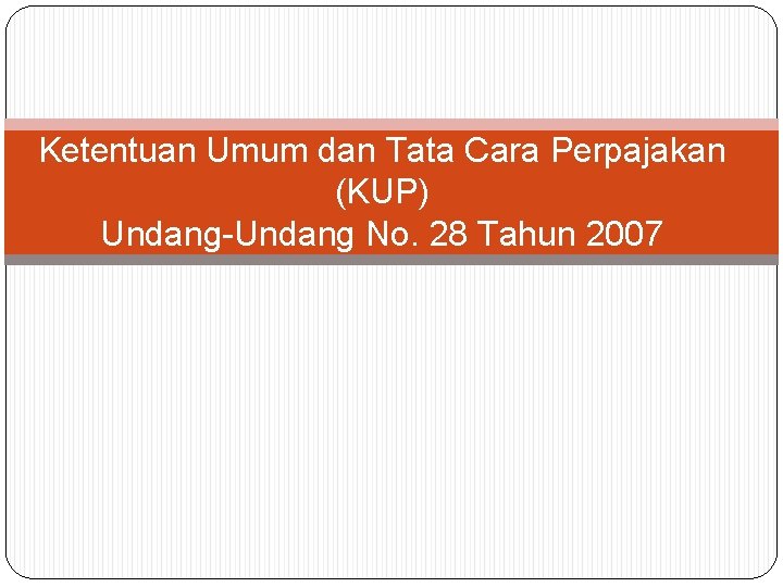 Ketentuan Umum dan Tata Cara Perpajakan (KUP) Undang-Undang No. 28 Tahun 2007 