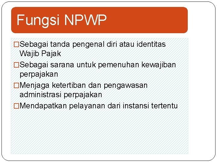 Fungsi NPWP �Sebagai tanda pengenal diri atau identitas Wajib Pajak �Sebagai sarana untuk pemenuhan