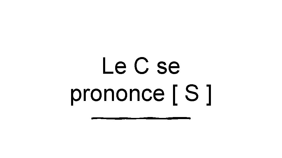 Le C se prononce [ S ] 