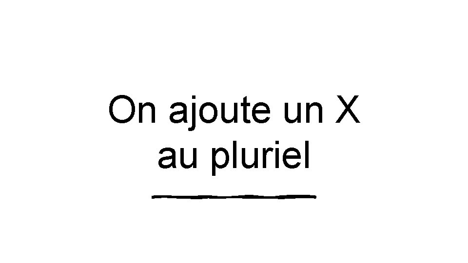 On ajoute un X au pluriel 