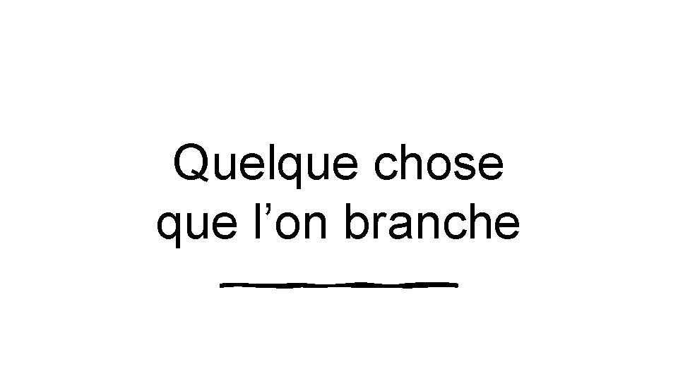 Quelque chose que l’on branche 