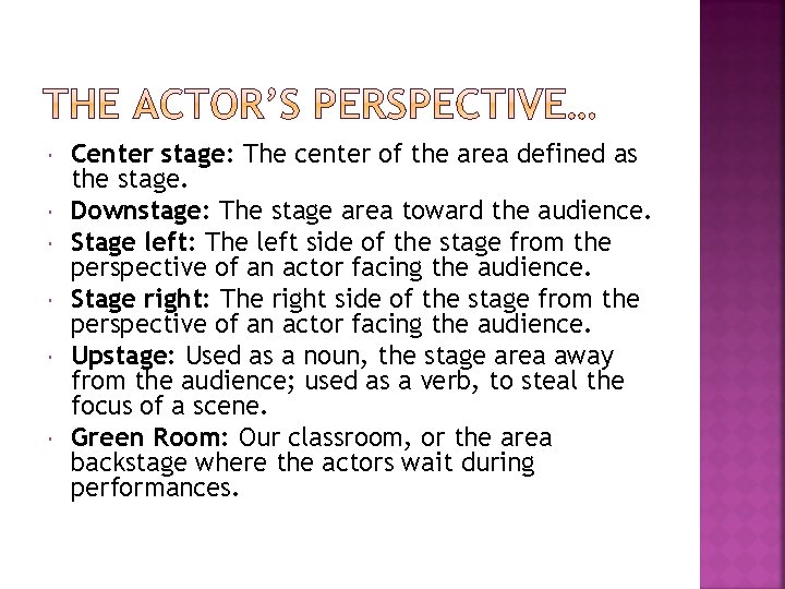  Center stage: The center of the area defined as the stage. Downstage: The