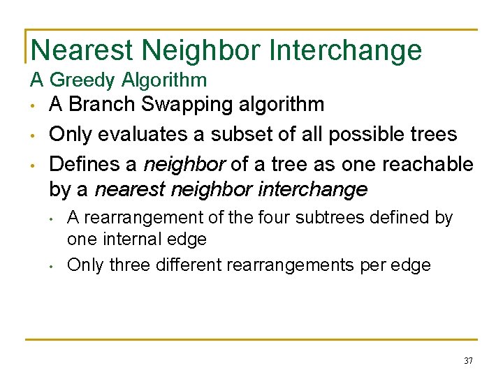 Nearest Neighbor Interchange A Greedy Algorithm • A Branch Swapping algorithm • Only evaluates