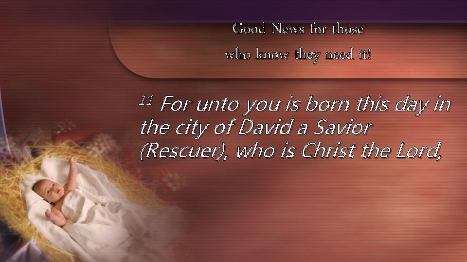 Good News for those who know they need it! For unto you is born