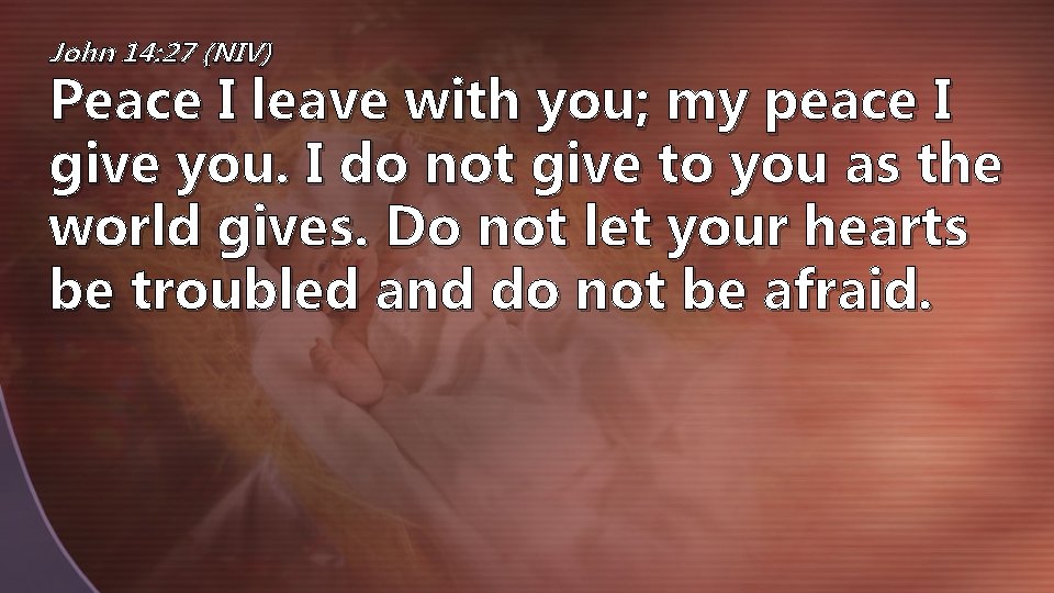 John 14: 27 (NIV) Peace I leave with you; my peace I give you.