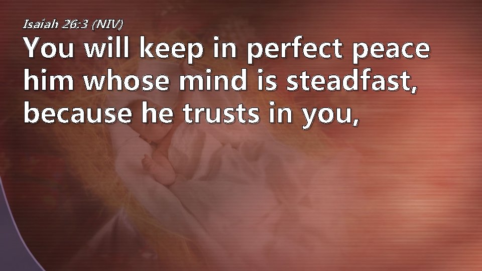 Isaiah 26: 3 (NIV) You will keep in perfect peace him whose mind is