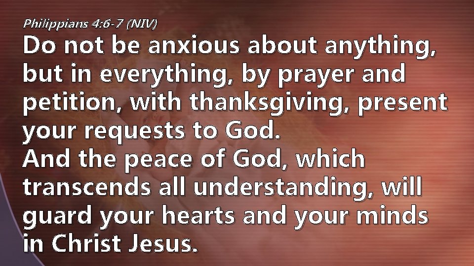 Philippians 4: 6 -7 (NIV) Do not be anxious about anything, but in everything,