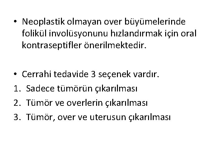  • Neoplastik olmayan over büyümelerinde folikül involüsyonunu hızlandırmak için oral kontraseptifler önerilmektedir. •