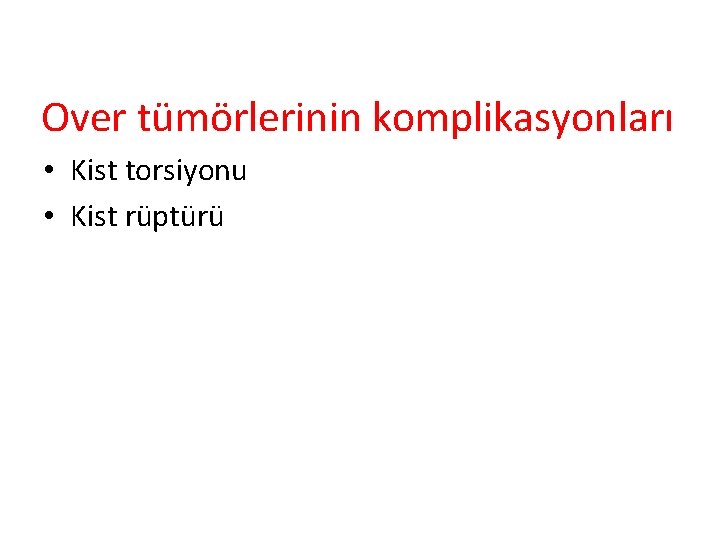 Over tümörlerinin komplikasyonları • Kist torsiyonu • Kist rüptürü 