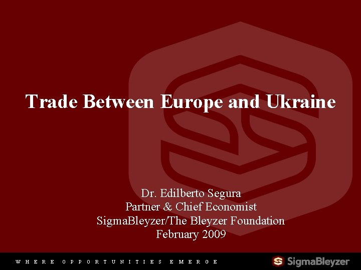 Trade Between Europe and Ukraine Dr. Edilberto Segura Partner & Chief Economist Sigma. Bleyzer/The