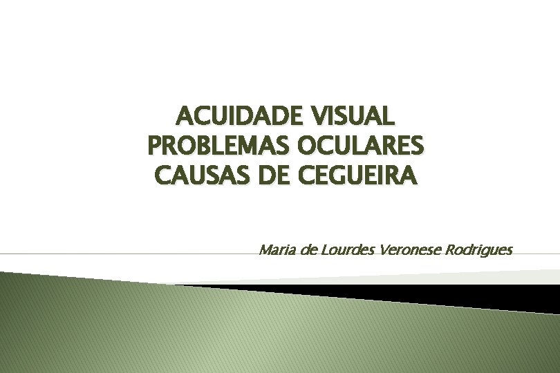 ACUIDADE VISUAL PROBLEMAS OCULARES CAUSAS DE CEGUEIRA Maria de Lourdes Veronese Rodrigues 