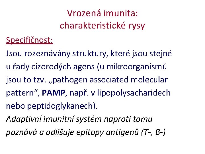 Vrozená imunita: charakteristické rysy Specifičnost: Jsou rozeznávány struktury, které jsou stejné u řady cizorodých Vrozená imunita: charakteristické rysy Specifičnost: Jsou rozeznávány struktury, které jsou stejné u řady cizorodých