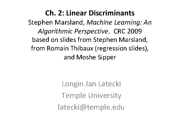 Ch. 2: Linear Discriminants Stephen Marsland, Machine Learning: An Algorithmic Perspective. CRC 2009 based