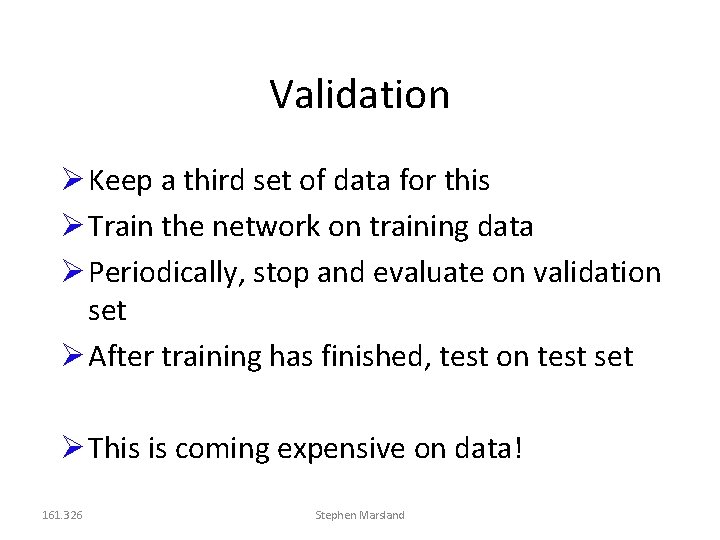 Validation Keep a third set of data for this Train the network on training