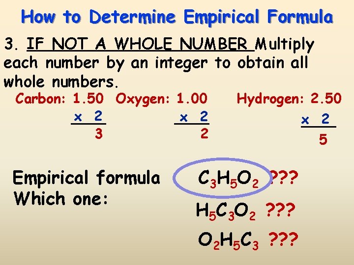 How to Determine Empirical Formula 3. IF NOT A WHOLE NUMBER Multiply each number