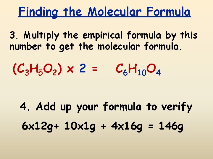 Finding the Molecular Formula 3. Multiply the empirical formula by this number to get