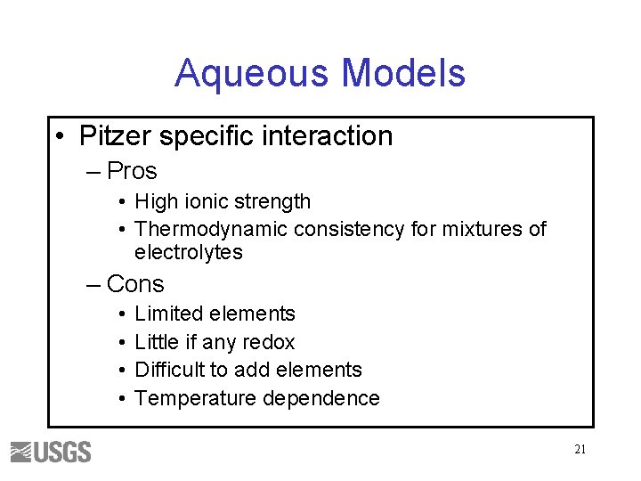 Aqueous Models • Pitzer specific interaction – Pros • High ionic strength • Thermodynamic