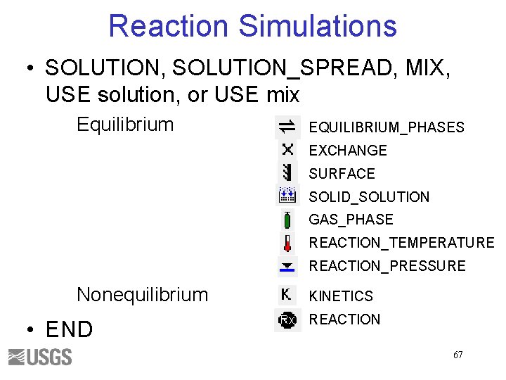 Reaction Simulations • SOLUTION, SOLUTION_SPREAD, MIX, USE solution, or USE mix Equilibrium EQUILIBRIUM_PHASES EXCHANGE