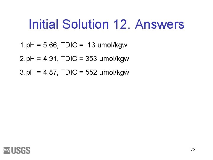 Initial Solution 12. Answers 1. p. H = 5. 66, TDIC = 13 umol/kgw