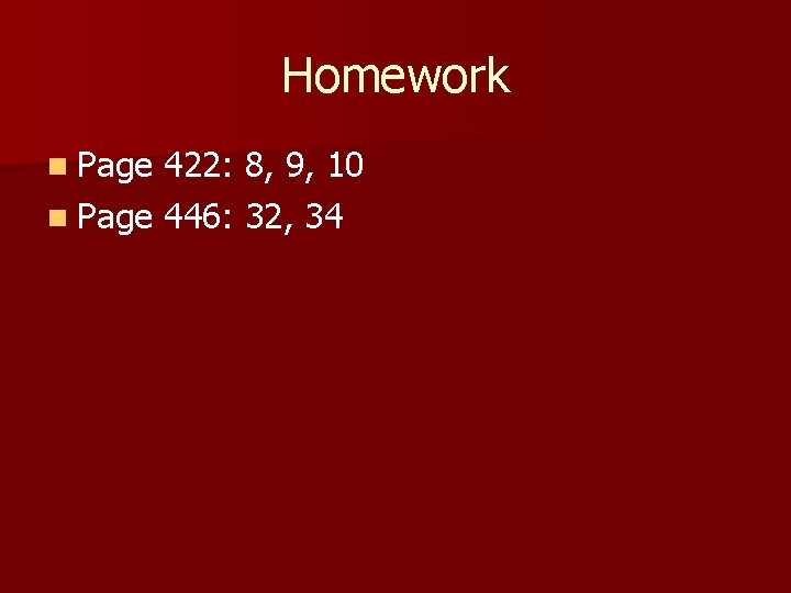 Homework n Page 422: 8, 9, 10 n Page 446: 32, 34 