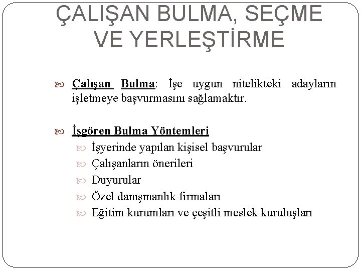 ÇALIŞAN BULMA, SEÇME VE YERLEŞTİRME Çalışan Bulma: İşe uygun nitelikteki adayların işletmeye başvurmasını sağlamaktır.