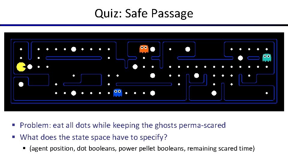 Quiz: Safe Passage § Problem: eat all dots while keeping the ghosts perma-scared § Quiz: Safe Passage § Problem: eat all dots while keeping the ghosts perma-scared §